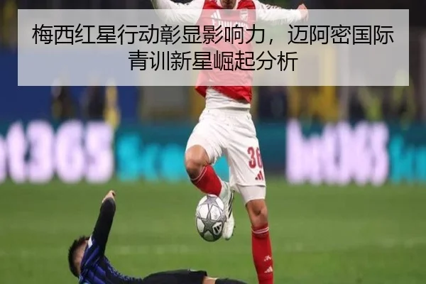梅西红星行动彰显影响力，迈阿密国际青训新星崛起分析