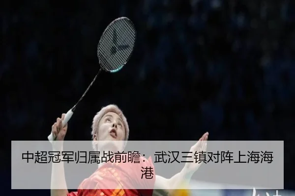 中超冠军归属战前瞻：武汉三镇对阵上海海港